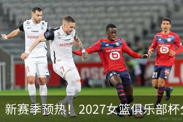 新赛季预热！2027女篮俱乐部杯分组及奖金出炉