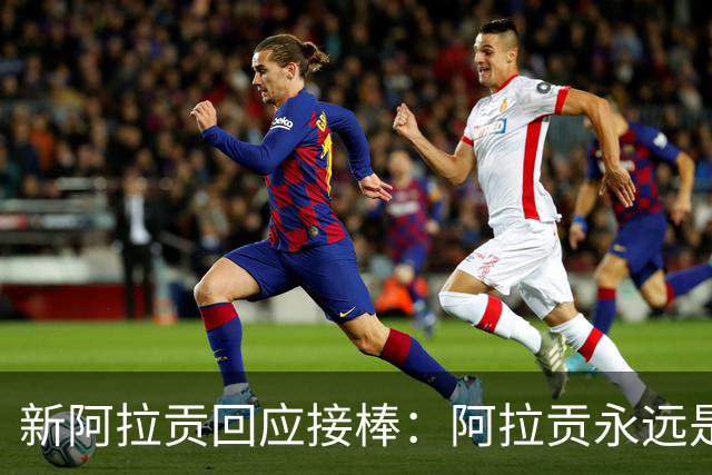 新阿拉贡回应接棒：阿拉贡永远是维果，我没想超越他