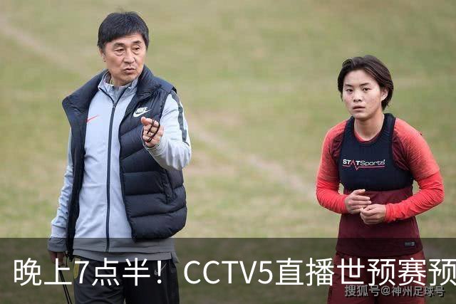 晚上7点半！CCTV5直播世预赛预演，国足约战劲敌，全主力回归力争取胜