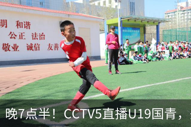 晚7点半！CCTV5直播U19国青，久尔杰维奇带队，国产亚马尔为核心