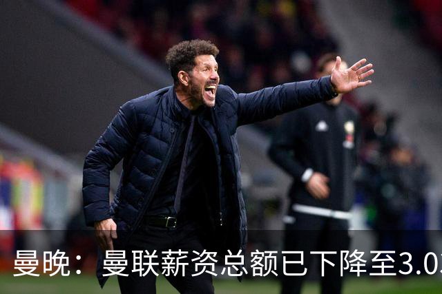 曼晚：曼联薪资总额已下降至3.03亿镑，薪资收入比也持续下降