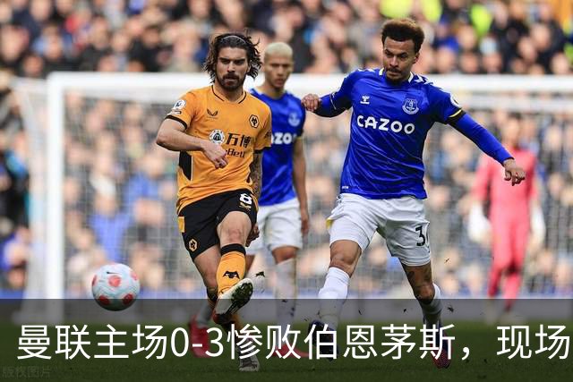 曼联主场0-3惨败伯恩茅斯，现场球迷高唱卡里克名字后狂嘘球员