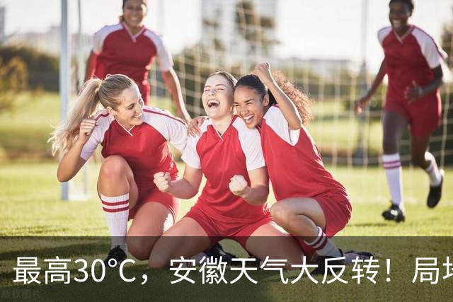 最高30℃，安徽天气大反转！局地中雨到大雨