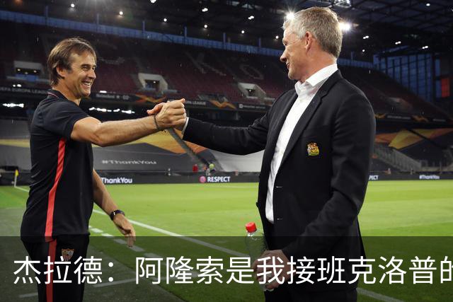 杰拉德：阿隆索是我接班克洛普的首选；他在切尔西值得期待