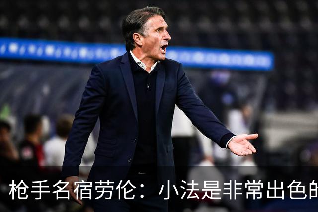 枪手名宿劳伦：小法是非常出色的教练，但拜托他别执教切尔西