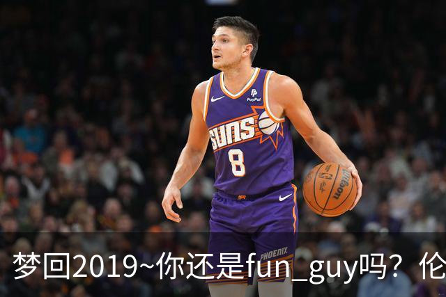 梦回2019~你还是fun guy吗？伦纳德：当然 当然😀
