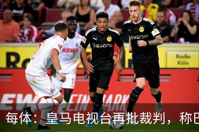 每体：皇马电视台再批裁判，称巴萨多年受照顾