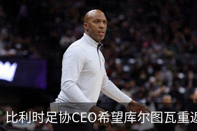 比利时足协CEO希望库尔图瓦重返国家队