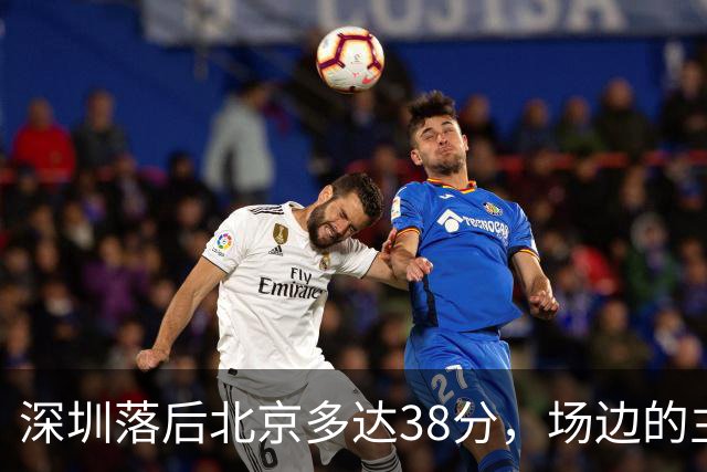 深圳落后北京多达38分，场边的主教练顾全面露难色