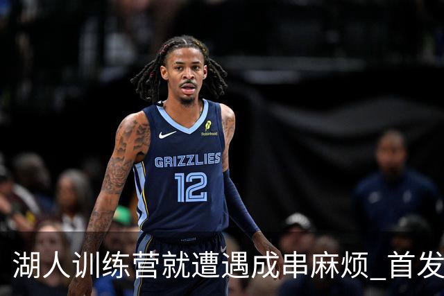 湖人训练营就遭遇成串麻烦 首发难产+布朗尼碍事？