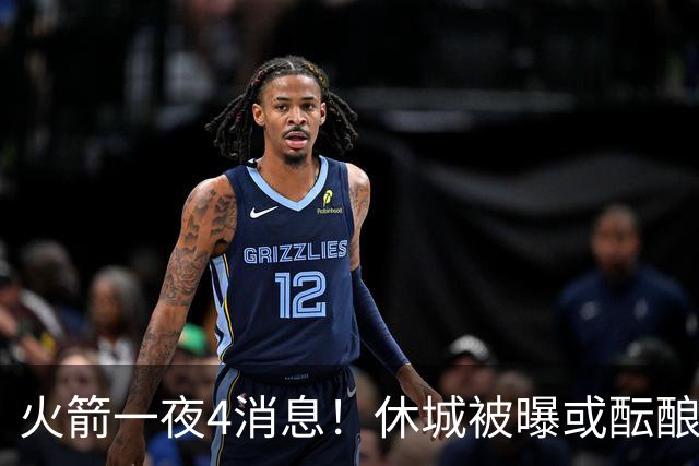 火箭一夜4消息！休城被曝或酝酿大交易，范乔丹减压KD+申京迎大考