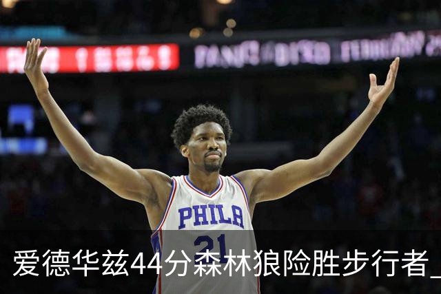 爱德华兹44分森林狼险胜步行者 活塞力克篮网