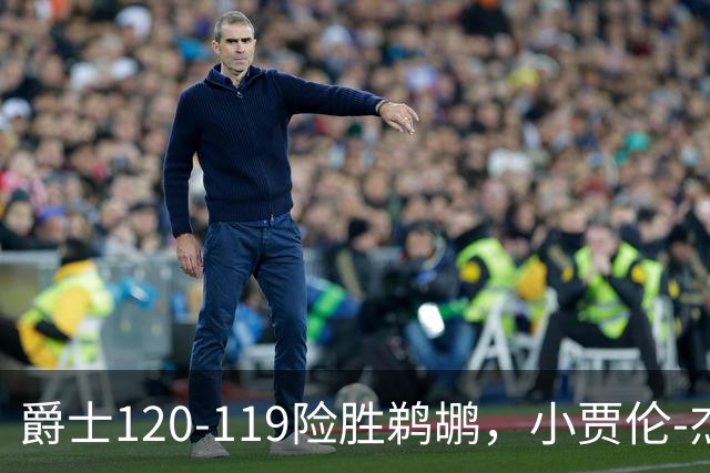 爵士120-119险胜鹈鹕，小贾伦-杰克逊24+10，穆雷错失绝杀