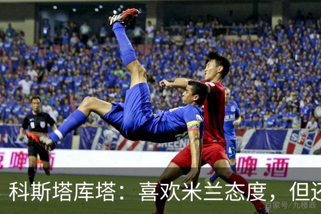 科斯塔库塔：喜欢米兰态度，但还看不到争冠球队样子