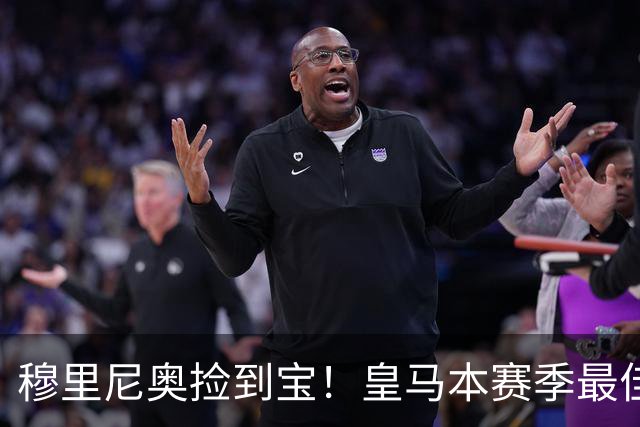 穆里尼奥捡到宝！皇马本赛季最佳引援！伯纳乌巨星一战封神