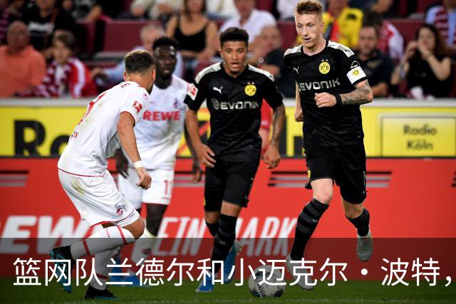 篮网队兰德尔和小迈克尔·波特，进ESPN 2026年NBA百大球星前60名