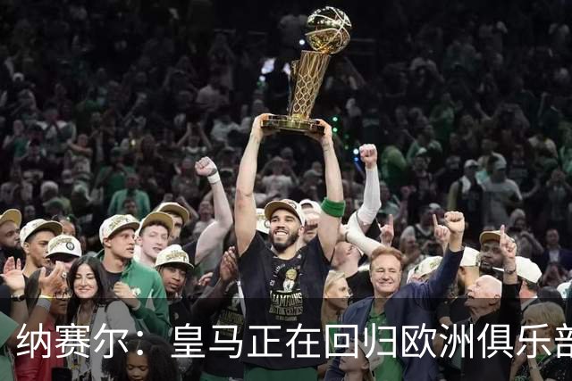 纳赛尔：皇马正在回归欧洲俱乐部协会，感谢弗洛伦蒂诺和拉波尔塔