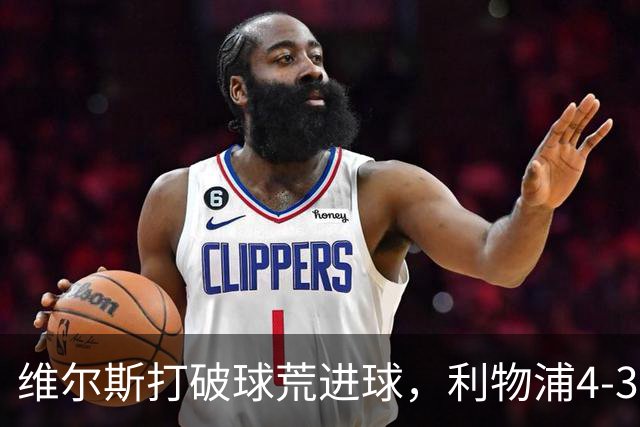 维尔斯打破球荒进球，利物浦4-3逆转比利亚雷亚尔