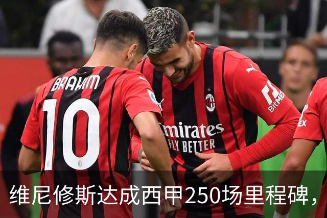 维尼修斯达成西甲250场里程碑，成皇马队史外籍球员第九人