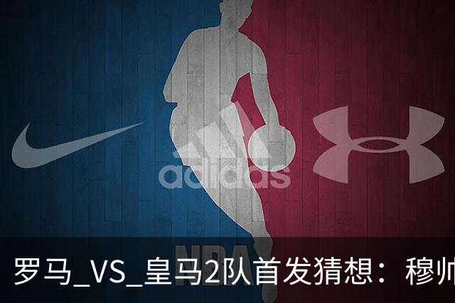 罗马 VS 皇马2队首发猜想：穆帅2名罗马旧将伤缺，2名罗马旧将首发