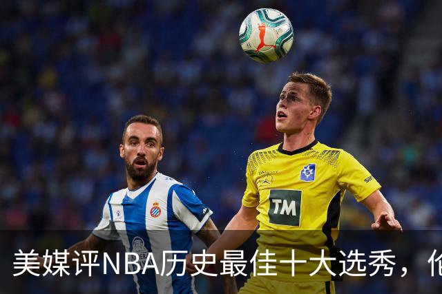 美媒评NBA历史最佳十大选秀，伦纳德第9，字母哥第3，科比屈居第2