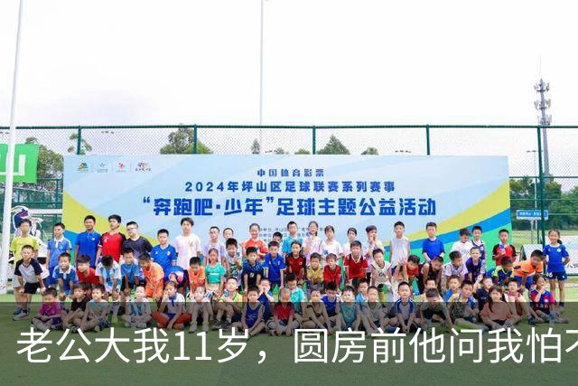 老公大我11岁，圆房前他问我怕不怕，我说不怕他轻轻吻下我额头
