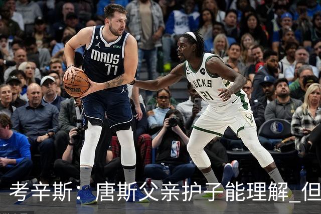 考辛斯：唐斯父亲护子能理解 但他是第二选择 还没真正超越巴特勒