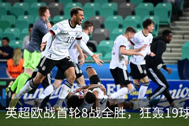 英超欧战首轮8战全胜，狂轰19球仅丢4球！第一联赛名副其实！