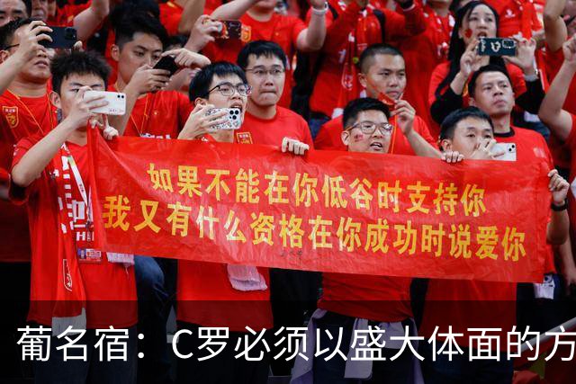 葡名宿：C罗必须以盛大体面的方式退役，我不是针对若热·热苏斯