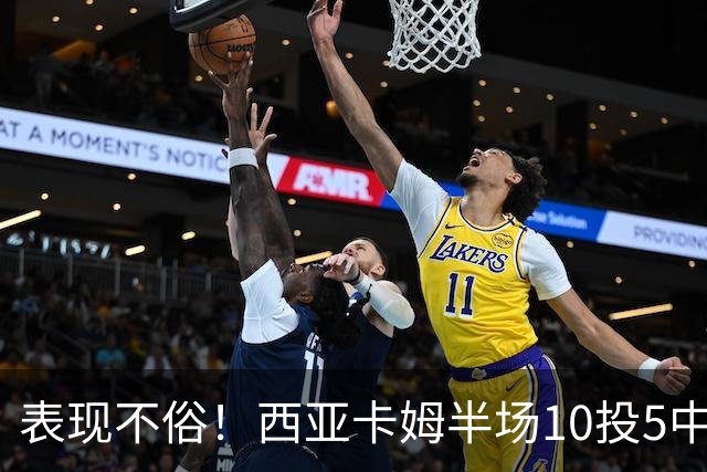 表现不俗！西亚卡姆半场10投5中&罚球2中2 得到13分3板1断