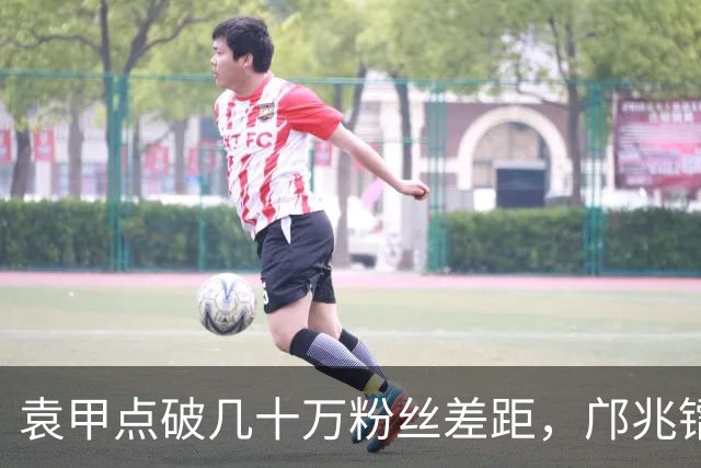 袁甲点破几十万粉丝差距，邝兆镭留洋未注册，杨铭锐入选国足集训