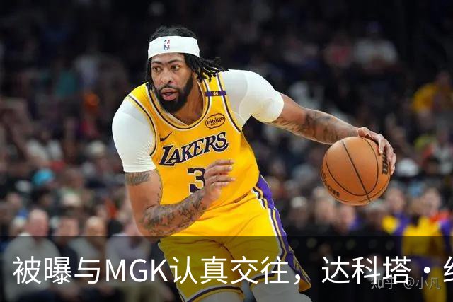 被曝与MGK认真交往，达科塔·约翰逊每天视频通话