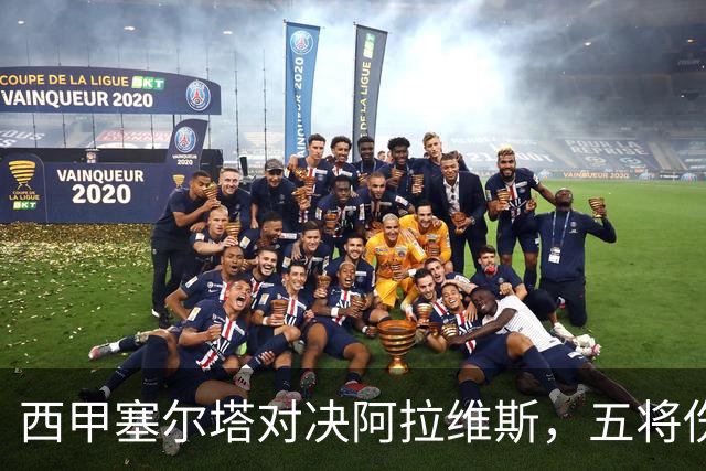 西甲塞尔塔对决阿拉维斯，五将伤缺仍藏杀机，右路断翼恐难逃一劫