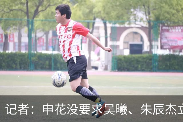 记者：申花没要求吴曦、朱辰杰立刻归队，给他们短暂假期调整