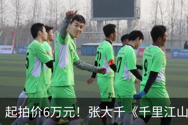起拍价6万元！张大千《千里江山图》绢本手卷明日开拍 此前仿王希孟《千里江山图》拍出超3亿港元