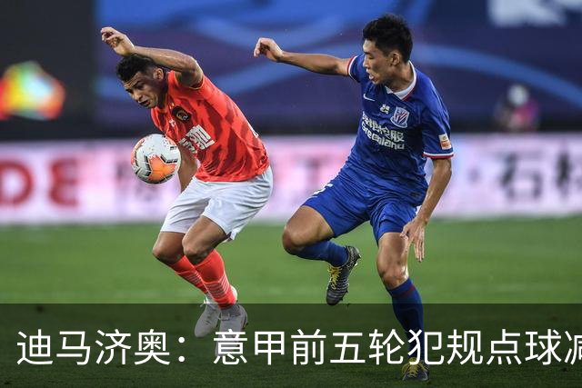 迪马济奥：意甲前五轮犯规点球减少，比赛有效时间上升