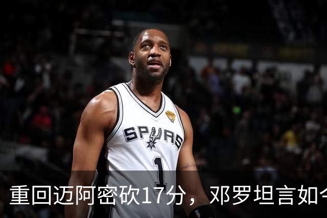 重回迈阿密砍17分，邓罗坦言如今心境更平和释然