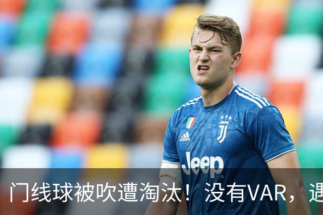 门线球被吹遭淘汰！没有VAR，遇到误判只能认栽吗？