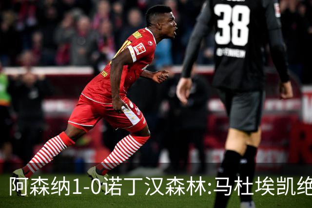 阿森纳1-0诺丁汉森林:马杜埃凯绝杀,距榜首仅差3分