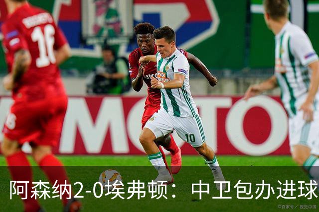 阿森纳2-0埃弗顿：中卫包办进球，争冠底气足