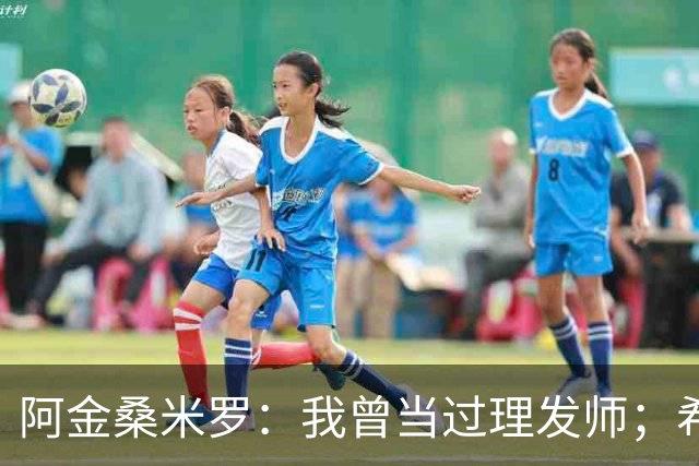 阿金桑米罗：我曾当过理发师；希望在蒙扎继续成长