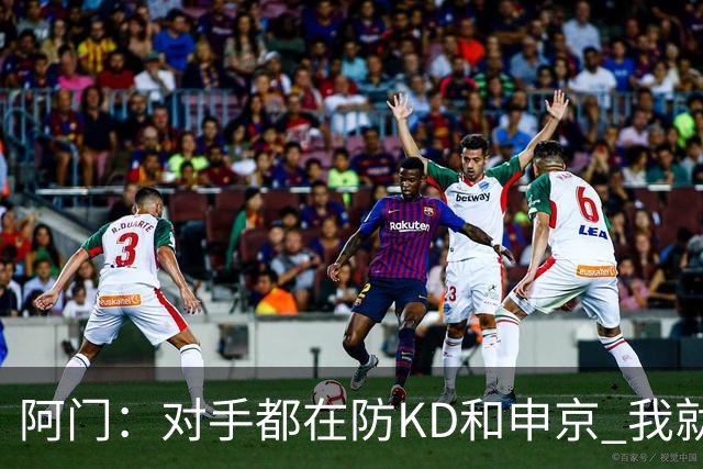 阿门：对手都在防KD和申京 我就有空位扣篮和底角三分机会