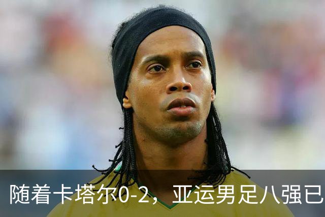 随着卡塔尔0-2，亚运男足八强已诞生3席：中国队最大对手在列