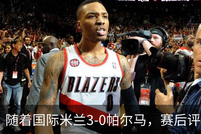 随着国际米兰3-0帕尔马，赛后评分+意甲最新积分榜出炉