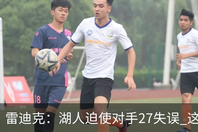 雷迪克：湖人迫使对手27失误 这是防守执行力的表现 也带动了进攻