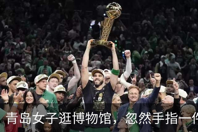 青岛女子逛博物馆，忽然手指一件文物说：这大碗是不是缺个盖子？在我家里呢