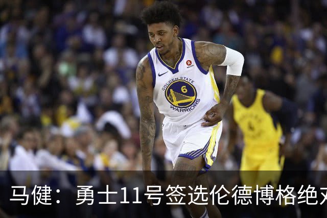 马健：勇士11号签选伦德博格绝对赚，他能成库里冲冠拼图