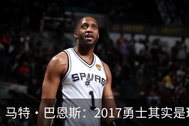 马特·巴恩斯：2017勇士其实是球员主导 科尔说完该说的就会让开