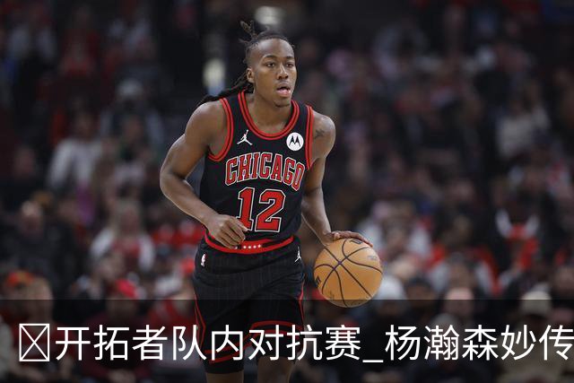 😍开拓者队内对抗赛 杨瀚森妙传+抛投 利拉德三分还是那个味儿