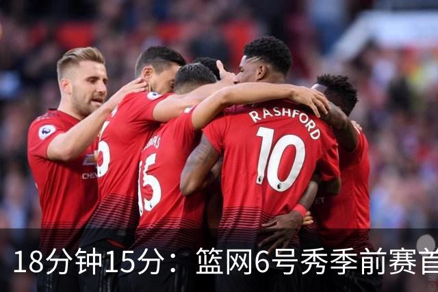 18分钟15分：篮网6号秀季前赛首秀